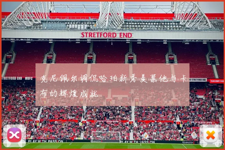 克尼佩尔调侃哈珀新秀羡慕他与卡布的辉煌成就