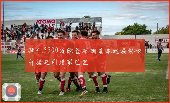 拜仁5500万欧签布朗基本达成协议并接近引进塞巴里