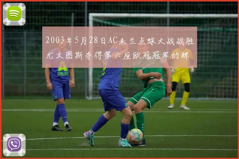 2003年5月28日AC米兰点球大战战胜尤文图斯夺得第六座欧冠冠军的辉煌时刻