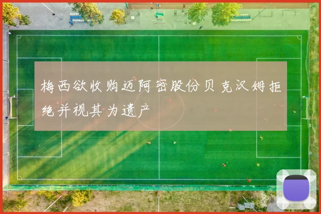 梅西欲收购迈阿密股份贝克汉姆拒绝并视其为遗产