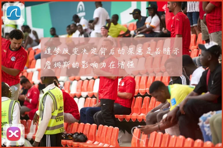 追梦改变决定背后的深意是否暗示詹姆斯的影响力在增强