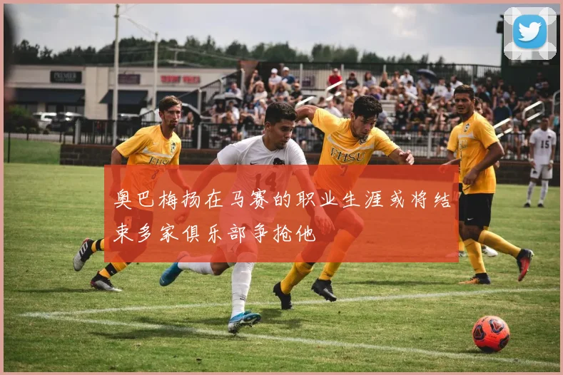 奥巴梅扬在马赛的职业生涯或将结束多家俱乐部争抢他