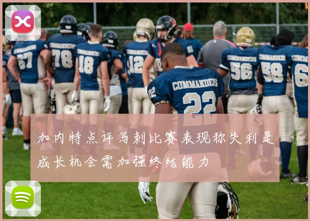 加内特点评马刺比赛表现称失利是成长机会需加强终结能力
