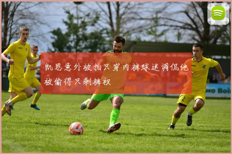 凯恩意外被拍只穿内裤球迷调侃他被偷得只剩裤衩